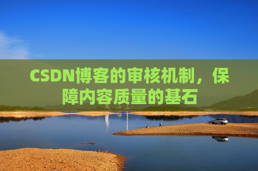 CSDN博客的审核机制，保障内容质量的基石